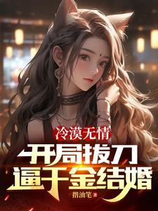 冷漠无情,开局拔刀逼千金结婚 冷漠无情,开局拔刀逼千金结婚